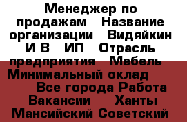 Менеджер по продажам › Название организации ­ Видяйкин И.В., ИП › Отрасль предприятия ­ Мебель › Минимальный оклад ­ 60 000 - Все города Работа » Вакансии   . Ханты-Мансийский,Советский г.